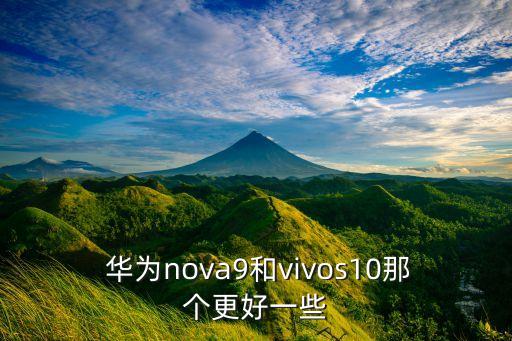  華為nova9和vivos10那個(gè)更好一些