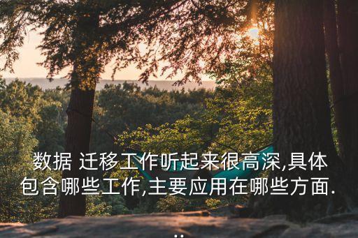  數(shù)據(jù) 遷移工作聽(tīng)起來(lái)很高深,具體包含哪些工作,主要應(yīng)用在哪些方面...