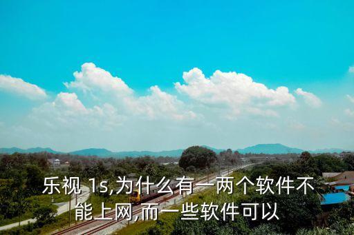  樂視 1s,為什么有一兩個軟件不能上網(wǎng),而一些軟件可以