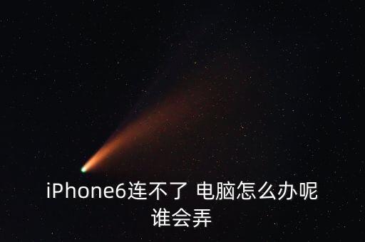 iPhone6連不了 電腦怎么辦呢誰會弄