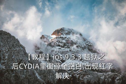 【教程】ios 9.3.3 越獄之后CYDIA里面源全空白,出現(xiàn)紅字解決
