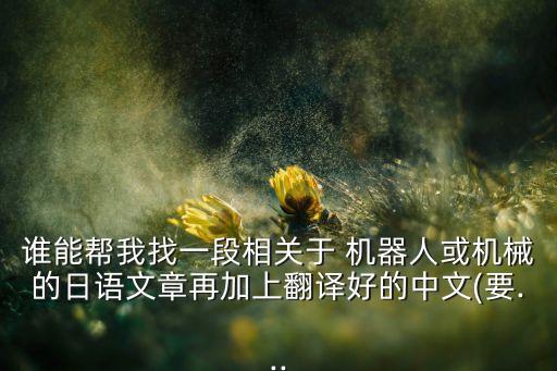 誰能幫我找一段相關(guān)于 機(jī)器人或機(jī)械的日語文章再加上翻譯好的中文(要...