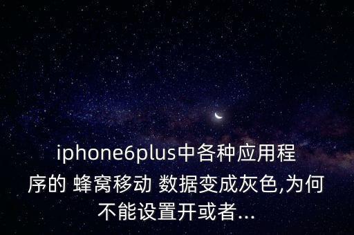iphone6plus中各種應(yīng)用程序的 蜂窩移動 數(shù)據(jù)變成灰色,為何不能設(shè)置開或者...
