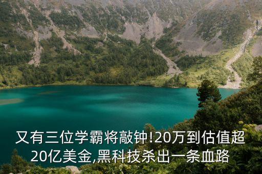 又有三位學(xué)霸將敲鐘!20萬到估值超20億美金,黑科技?xì)⒊鲆粭l血路