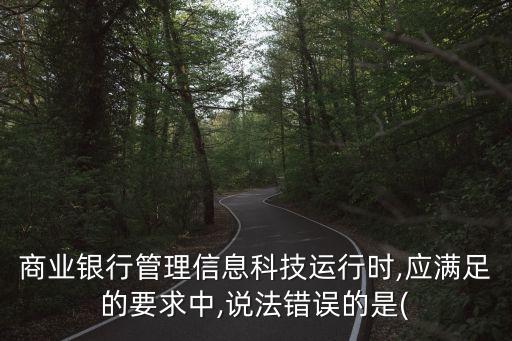 商業(yè)銀行管理信息科技運行時,應滿足的要求中,說法錯誤的是(