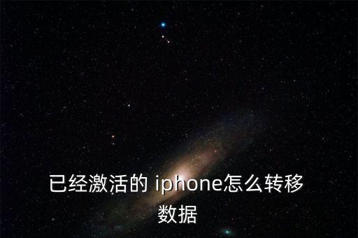 已經(jīng)激活的 iphone怎么轉(zhuǎn)移 數(shù)據(jù)