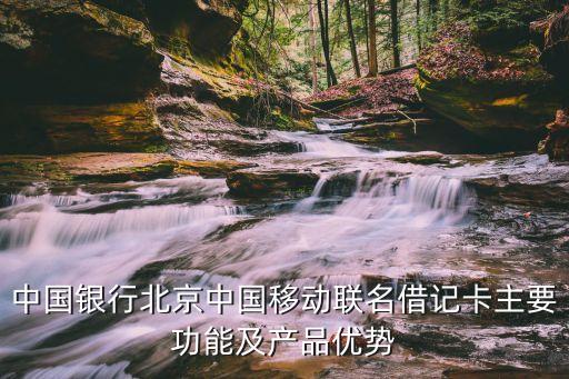 中國銀行北京中國移動聯(lián)名借記卡主要功能及產(chǎn)品優(yōu)勢