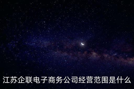 江蘇企聯(lián)電子商務(wù)公司經(jīng)營范圍是什么
