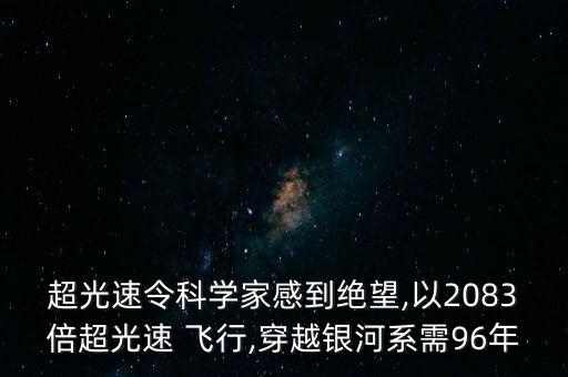 超光速令科學(xué)家感到絕望,以2083倍超光速 飛行,穿越銀河系需96年
