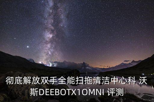 徹底解放雙手全能掃拖清潔中心科 沃斯DEEBOTX1OMNI 評測
