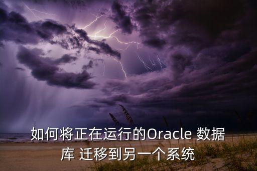 如何將正在運行的Oracle 數(shù)據(jù)庫 遷移到另一個系統(tǒng)