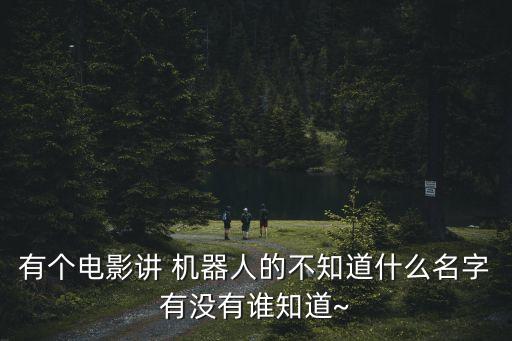 有個(gè)電影講 機(jī)器人的不知道什么名字有沒有誰知道~