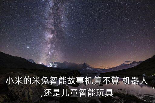 小米的米兔智能故事機算不算 機器人,還是兒童智能玩具
