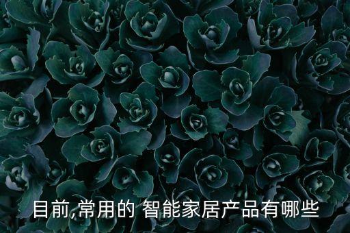 目前,常用的 智能家居產(chǎn)品有哪些