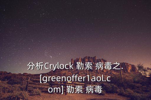 分析Crylock 勒索 病毒之.[greenoffer1aol.com] 勒索 病毒