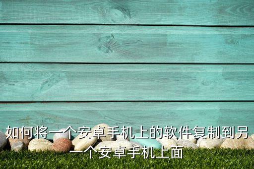 如何將一個(gè)安卓手機(jī)上的軟件復(fù)制到另一個(gè)安卓手機(jī)上面