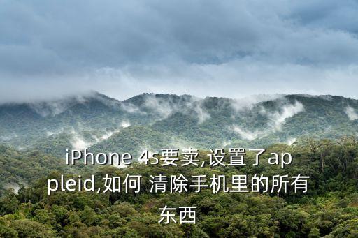 iPhone 4s要賣,設(shè)置了appleid,如何 清除手機里的所有東西