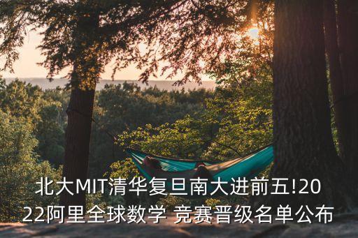 北大MIT清華復(fù)旦南大進(jìn)前五!2022阿里全球數(shù)學(xué) 競(jìng)賽晉級(jí)名單公布