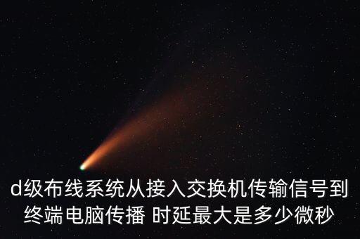 d級布線系統(tǒng)從接入交換機傳輸信號到終端電腦傳播 時延最大是多少微秒