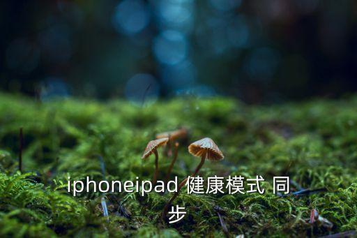 iphoneipad 健康模式 同步