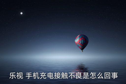  樂(lè)視 手機(jī)充電接觸不良是怎么回事