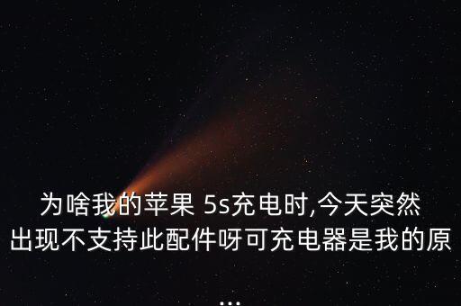 為啥我的蘋果 5s充電時(shí),今天突然出現(xiàn)不支持此配件呀可充電器是我的原...