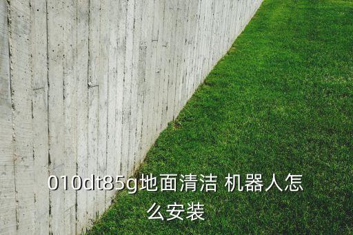 010dt85g地面清潔 機器人怎么安裝