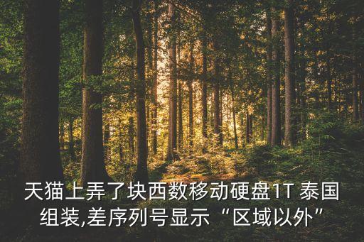 天貓上弄了塊西數(shù)移動(dòng)硬盤1T 泰國(guó)組裝,差序列號(hào)顯示“區(qū)域以外”
