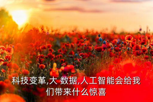 科技變革,大 數(shù)據(jù),人工智能會給我們帶來什么驚喜