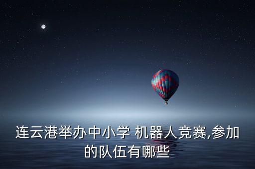 連云港舉辦中小學(xué) 機(jī)器人競賽,參加的隊(duì)伍有哪些