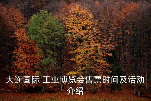 大連國際 工業(yè)博覽會售票時間及活動介紹