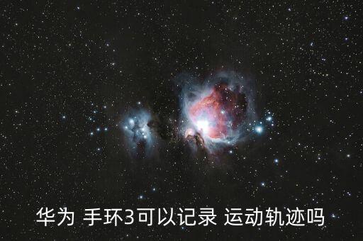 華為 手環(huán)3可以記錄 運(yùn)動軌跡嗎