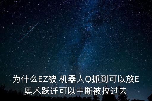 為什么EZ被 機(jī)器人Q抓到可以放E奧術(shù)躍遷可以中斷被拉過去