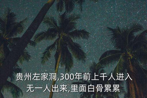  貴州左家洞,300年前上千人進入無一人出來,里面白骨累累