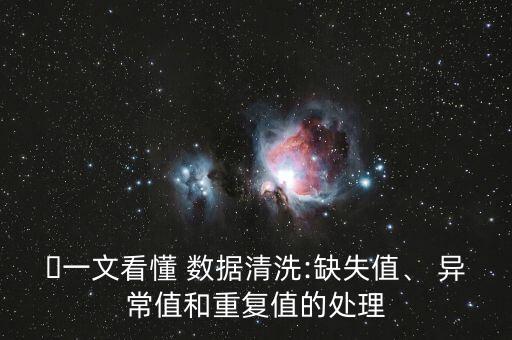 ?一文看懂 數(shù)據(jù)清洗:缺失值、 異常值和重復(fù)值的處理