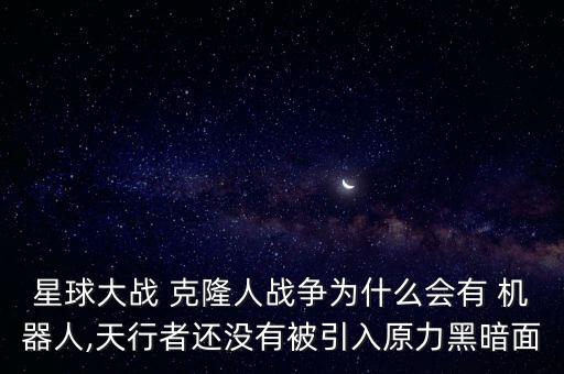 星球大戰(zhàn) 克隆人戰(zhàn)爭(zhēng)為什么會(huì)有 機(jī)器人,天行者還沒(méi)有被引入原力黑暗面