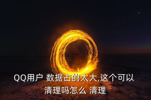 QQ用戶(hù) 數(shù)據(jù)占的太大,這個(gè)可以 清理嗎怎么 清理