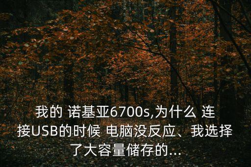我的 諾基亞6700s,為什么 連接USB的時候 電腦沒反應、我選擇了大容量儲存的...