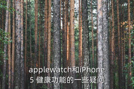 applewatch和iPhone5 健康功能的一些疑問