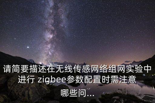 請簡要描述在無線傳感網(wǎng)絡(luò)組網(wǎng)實(shí)驗(yàn)中進(jìn)行 zigbee參數(shù)配置時(shí)需注意哪些問...