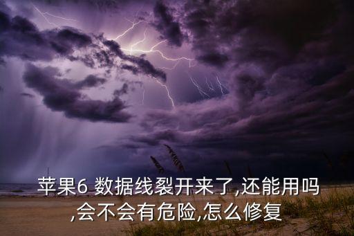  蘋果6 數(shù)據(jù)線裂開來了,還能用嗎,會不會有危險,怎么修復