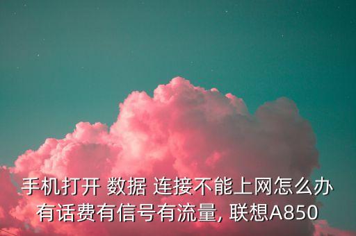 手機(jī)打開 數(shù)據(jù) 連接不能上網(wǎng)怎么辦有話費有信號有流量, 聯(lián)想A850