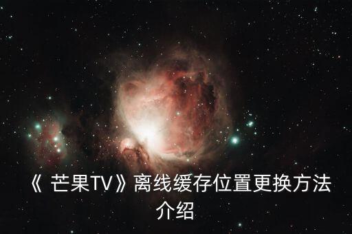 《 芒果TV》離線緩存位置更換方法介紹