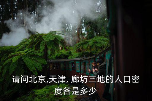 請(qǐng)問北京,天津, 廊坊三地的人口密度各是多少
