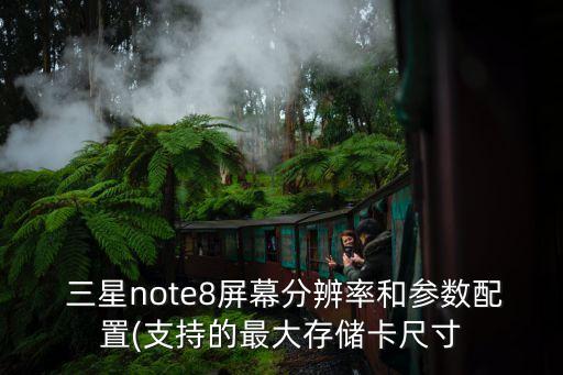  三星note8屏幕分辨率和參數(shù)配置(支持的最大存儲卡尺寸