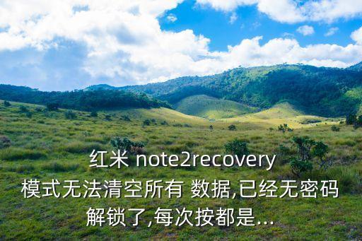  紅米 note2recovery模式無法清空所有 數(shù)據(jù),已經(jīng)無密碼解鎖了,每次按都是...