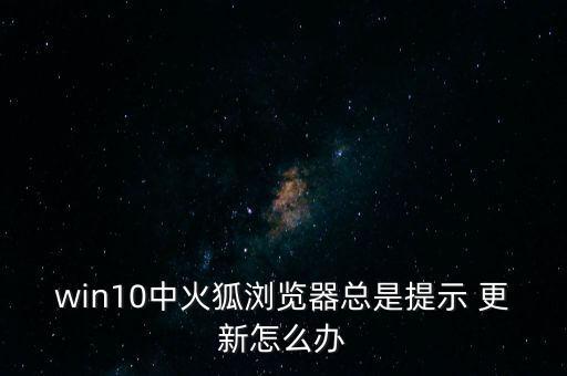 firefox自動(dòng)更新,手機(jī)firefox關(guān)閉自動(dòng)更新