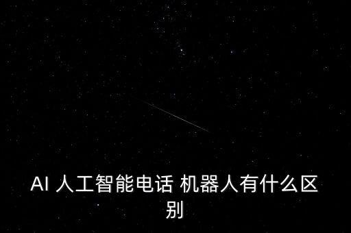 AI 人工智能電話 機器人有什么區(qū)別
