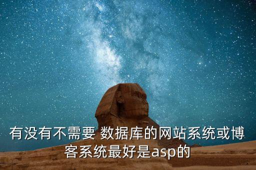 有沒有不需要 數(shù)據(jù)庫的網(wǎng)站系統(tǒng)或博客系統(tǒng)最好是asp的