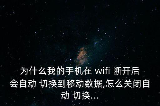 為什么我的手機(jī)在 wifi 斷開后會(huì)自動(dòng) 切換到移動(dòng)數(shù)據(jù),怎么關(guān)閉自動(dòng) 切換...